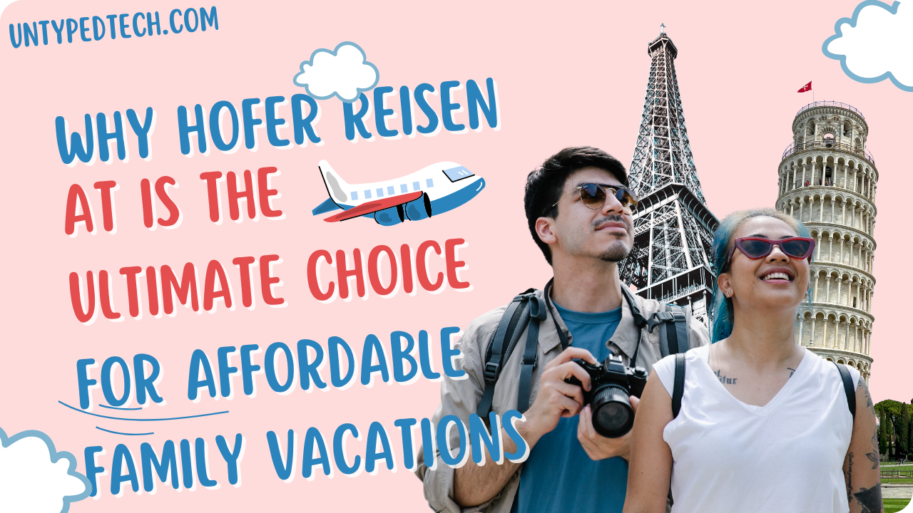Why Hofer Reisen AT is the Ultimate Choice for Affordable Family Vacations