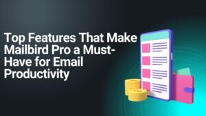 Top Features That Make Mailbird Pro a Must-Have for Email Productivity