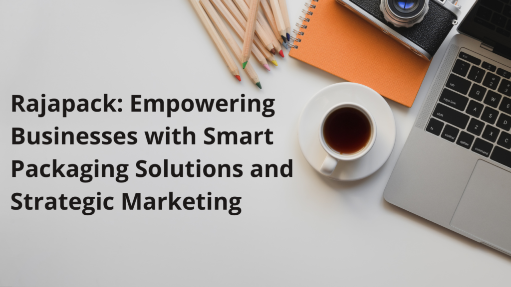 Rajapack: Empowering Businesses with Smart Packaging Solutions and Strategic Marketing