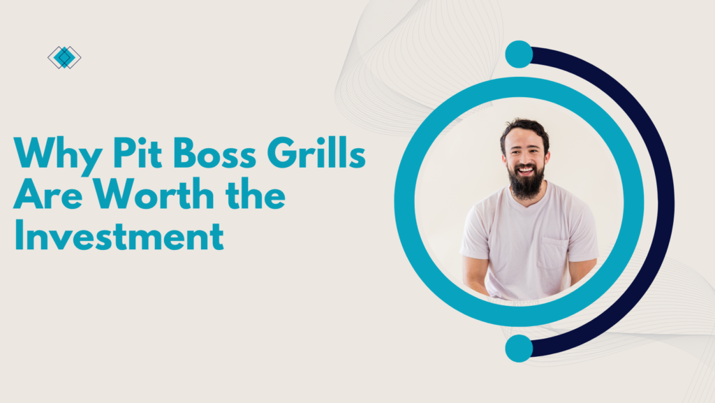 Why Pit Boss Grills Are Worth the Investment