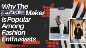 Why The Jacket Maker Is Popular Among Fashion Enthusiasts