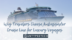 Why Travelers Choose Ambassador Cruise Line for Luxury Voyages